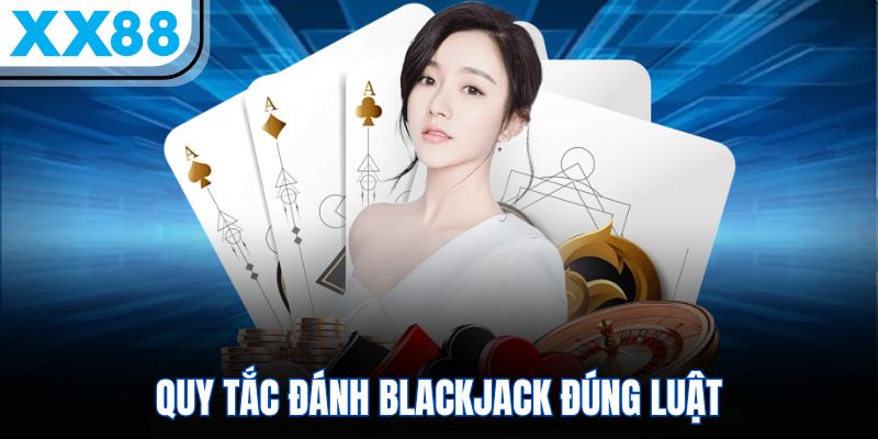 Cẩm Nang Chơi Xì Dách – 5 Phút Bao Trọn Ván Bài 2 Quy tắc đánh Blackjack đúng luật