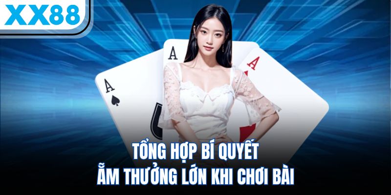 Tổng hợp bí quyết ẵm thưởng lớn khi chơi bài